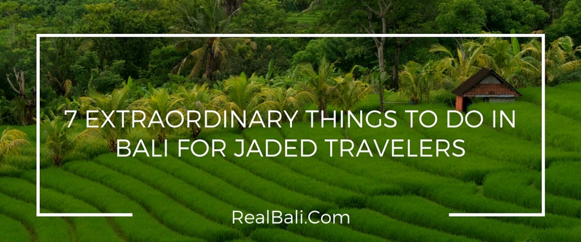 7 Extraordinary Things To Do In Bali For Jaded Travelers