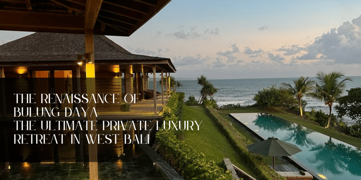 The renaissance of Bulung Daya: the ultimate private luxury retreat in West Bali